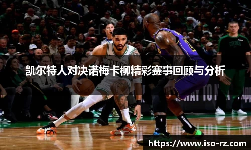 凯尔特人对决诺梅卡柳精彩赛事回顾与分析
