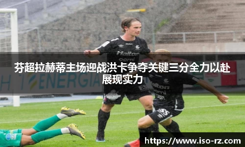 芬超拉赫蒂主场迎战洪卡争夺关键三分全力以赴展现实力