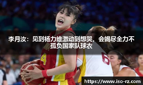 李月汝：见到杨力维激动到想哭，会竭尽全力不孤负国家队球衣