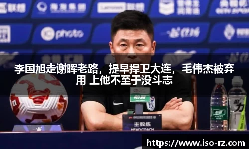 李国旭走谢晖老路，提早捍卫大连，毛伟杰被弃用 上他不至于没斗志