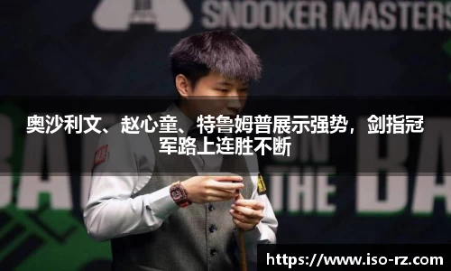 奥沙利文、赵心童、特鲁姆普展示强势，剑指冠军路上连胜不断