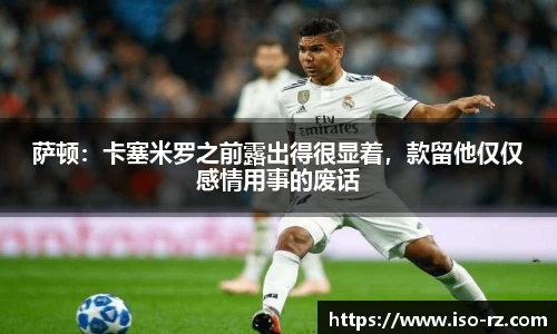 萨顿：卡塞米罗之前露出得很显着，款留他仅仅感情用事的废话