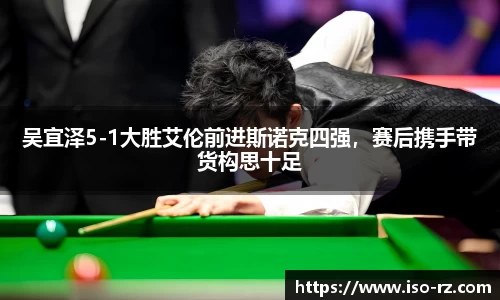 吴宜泽5-1大胜艾伦前进斯诺克四强，赛后携手带货构思十足